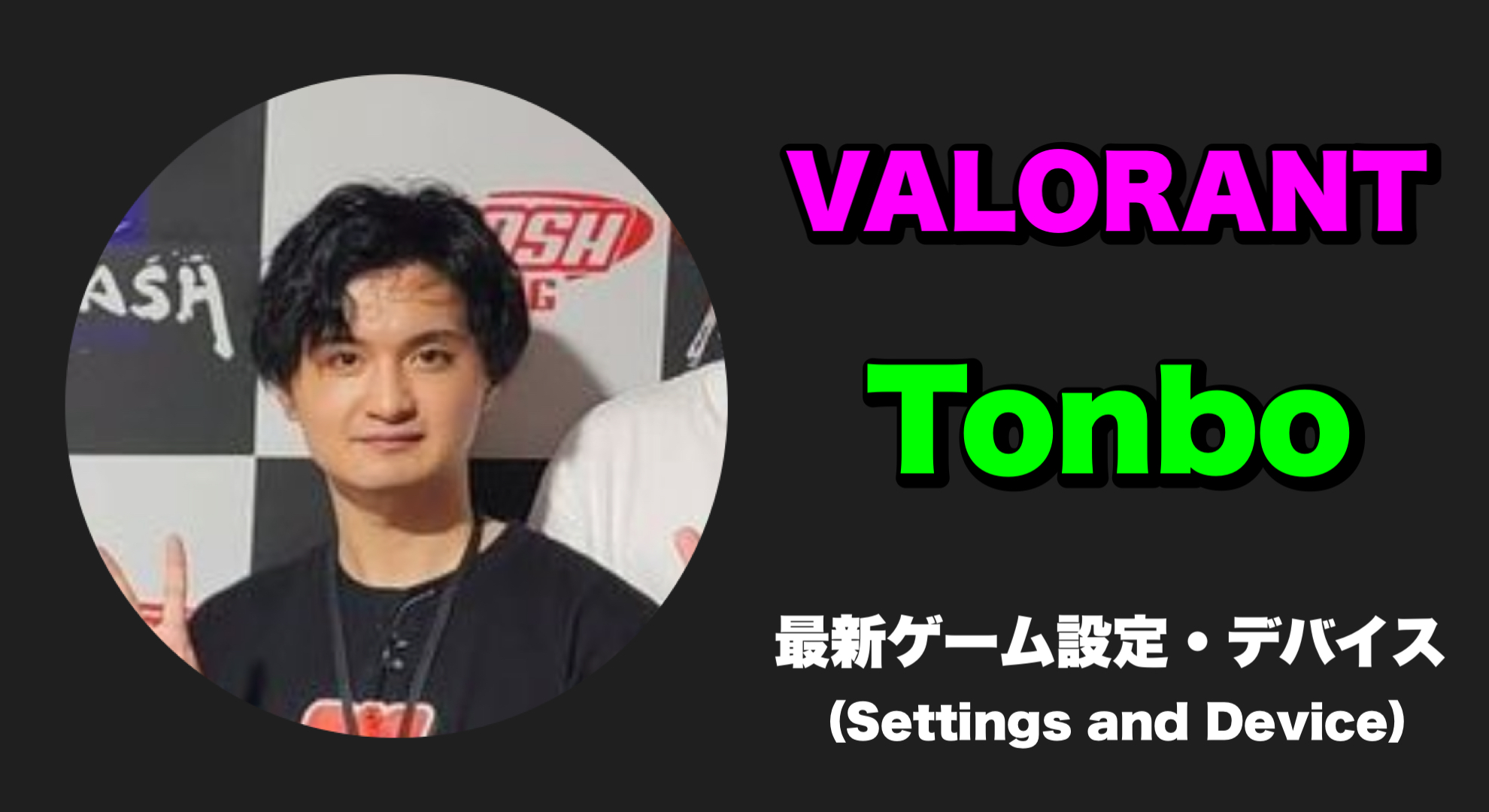 【VALORANT】Tonbo(トンボ) 感度・キー配置・クロスヘア・設定・デバイス