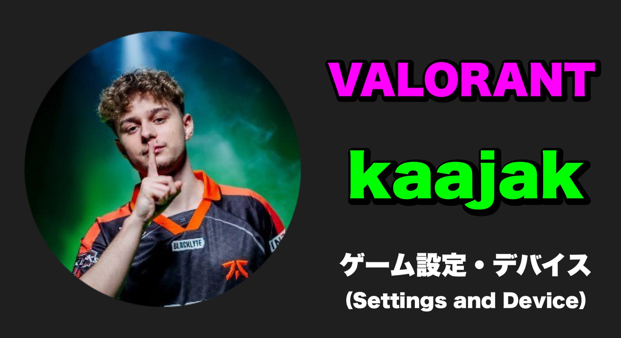 【VALORANT】kaajak(カーヤック) 感度・キー配置・クロスヘア・設定・デバイス